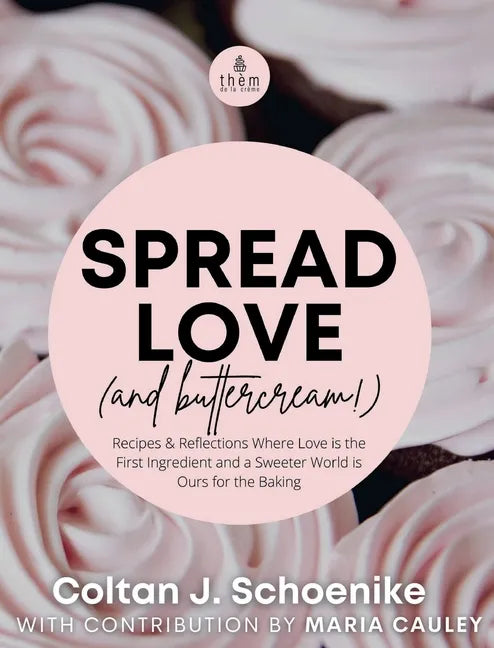 Spread Love (and Buttercream!): Recipes and Reflections Where Love is the First Ingredient and a Sweeter World is Ours for the Baking - Hardcover